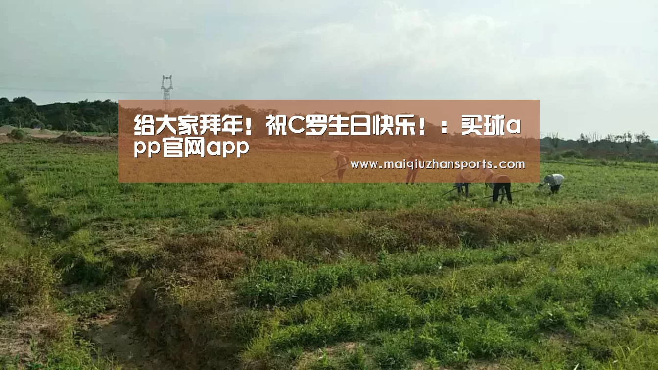 给大家拜年！祝C罗生日快乐！：买球app官网app