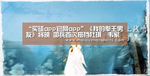 “买球app官网app”《我的拳王男友》将映 邵兵首次搭档杜琪峯韦家辉(图1) 买球app
