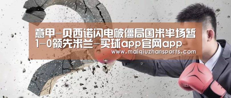 意甲-贝西诺闪电破僵局国米半场暂1-0领先米兰-买球app官网app(图1) 买球app官网app