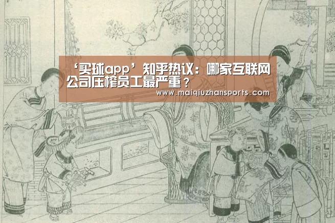 ‘买球app’知乎热议:哪家互联网公司压榨员工最严重?(图1) 买球app官网app