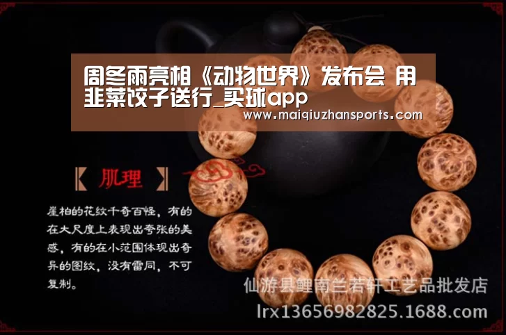周冬雨亮相《动物世界》发布会 用韭菜饺子送行_买球app(图2) 买球app官网