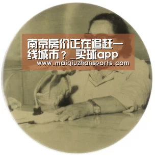 南京房价正在追赶一线城市?_买球app官网app(图1) 买球app官网