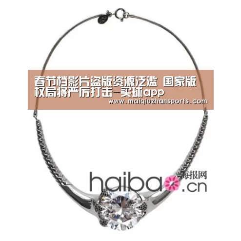 春节档影片盗版资源泛滥 国家版权局将严厉打击-买球app(图1) 买球app官网